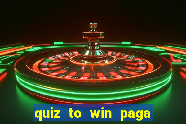 quiz to win paga mesmo quiz paga mesmo